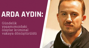 Arda Aydın: Gündelik yaşamımızdaki olaylar kriminal vakaya dönüştürüldü