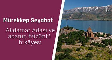 Akdamar Adası ve Akdamar Adası'nın hüzünlü hikâyesi
