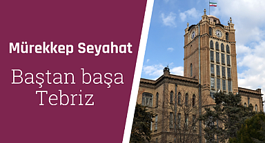 Baştan başa Tebriz: Tebriz'de gezilecek yerler neler? Tebriz'de ne yenir?