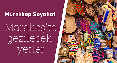 Marakeş'te gezilecek yerler