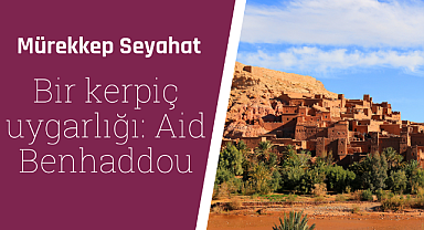 Pek çok film ve dizinin çekildiği bir kerpiç uygarlığı: Aid Benhaddou