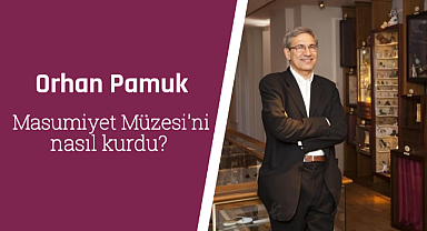 Orhan Pamuk, Masumiyet Müzesi'ni nasıl kurdu?