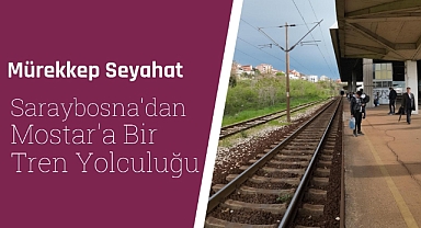 Saraybosna'dan Mostar'a muhteşem bir tren yolculuğu