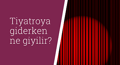 Tiyatroya giderken ne giyilir?