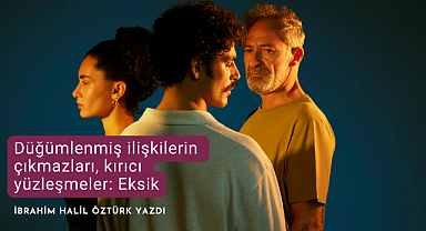 Düğümlenmiş ilişkilerin çıkmazları, kırıcı yüzleşmeler: Eksik