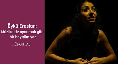 Öykü Eraslan: Müzikalde oynamak gibi bir hayalim var