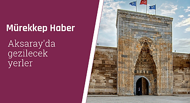 Aksaray'da Gezilecek Yerler