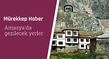 Amasya'da gezilecek yerler