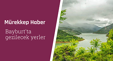 Bayburt'ta gezilecek yerler