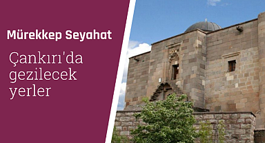 Çankırı'da gezilecek yerler