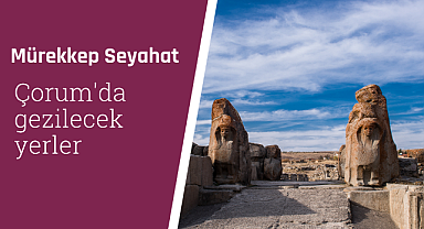 Çorum'da gezilecek yerler
