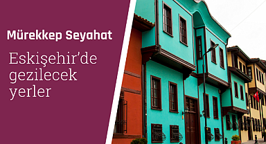 Eskişehir'de gezilecek yerler