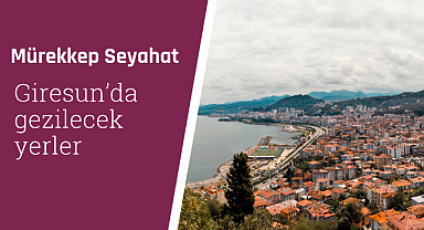 Giresun'da gezilecek yerler