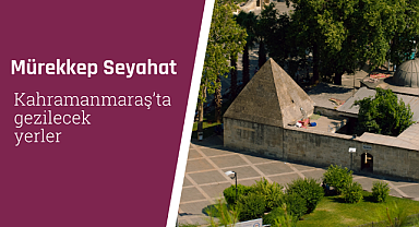 Kahramanmaraş'ta gezilecek yerler