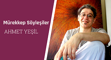 Ahmet Yeşil: Sanatta, sanatçıda ileriye dönük proje üretim bitmez