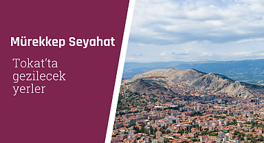 Tokat'ta gezilecek yerler