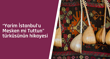 Yarim İstanbul'u Mesken mi Tuttun türküsünün hikayesi