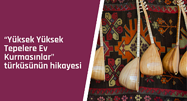 Yüksek Yüksek Tepelere Ev Kurmasınlar türküsünün hikayesi