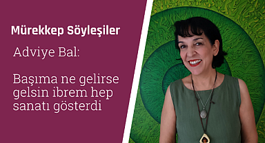 Adviye Bal: Başıma ne gelirse gelsin ibrem hep sanatı gösterdi