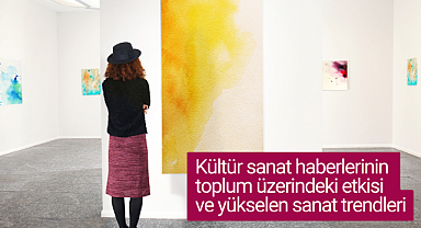 Kültür sanat haberlerinin toplum üzerindeki etkisi ve yükselen sanat trendleri