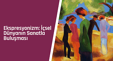 Ekspresyonizm: İçsel dünyanın sanatla buluşması