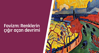Fovizm: Renklerin çığır açan devrimi