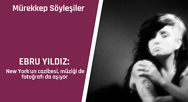 Ebru Yıldız: New York'un cazibesi müziği de fotoğrafı da aşıyor