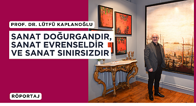 Prof. Dr. Lütfü Kaplanoğlu: Sanat doğurgandır, sanat evrenseldir ve sanat sınırsızdır