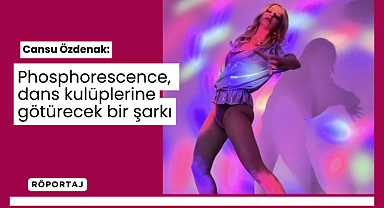 Cansu Özdenak: Phosphorescence, dans kulüplerine götürecek bir şarkı