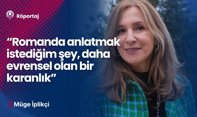 Müge İplikçi: Romanda anlatmak istediğim şey daha evrensel olan bir karanlık