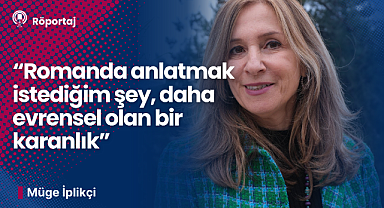 Müge İplikçi: Romanda anlatmak istediğim şey daha evrensel olan bir karanlık