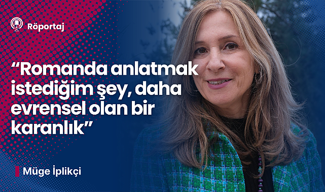 Müge İplikçi: Romanda anlatmak istediğim şey daha evrensel olan bir karanlık