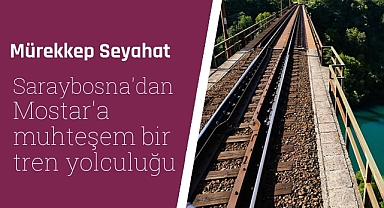 Saraybosna'dan Mostar'a muhteşem bir tren yolculuğu ve Mostar şehri