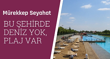 Bu şehirde deniz yok, plaj var!